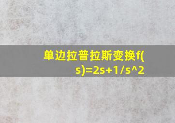 单边拉普拉斯变换f(s)=2s+1/s^2